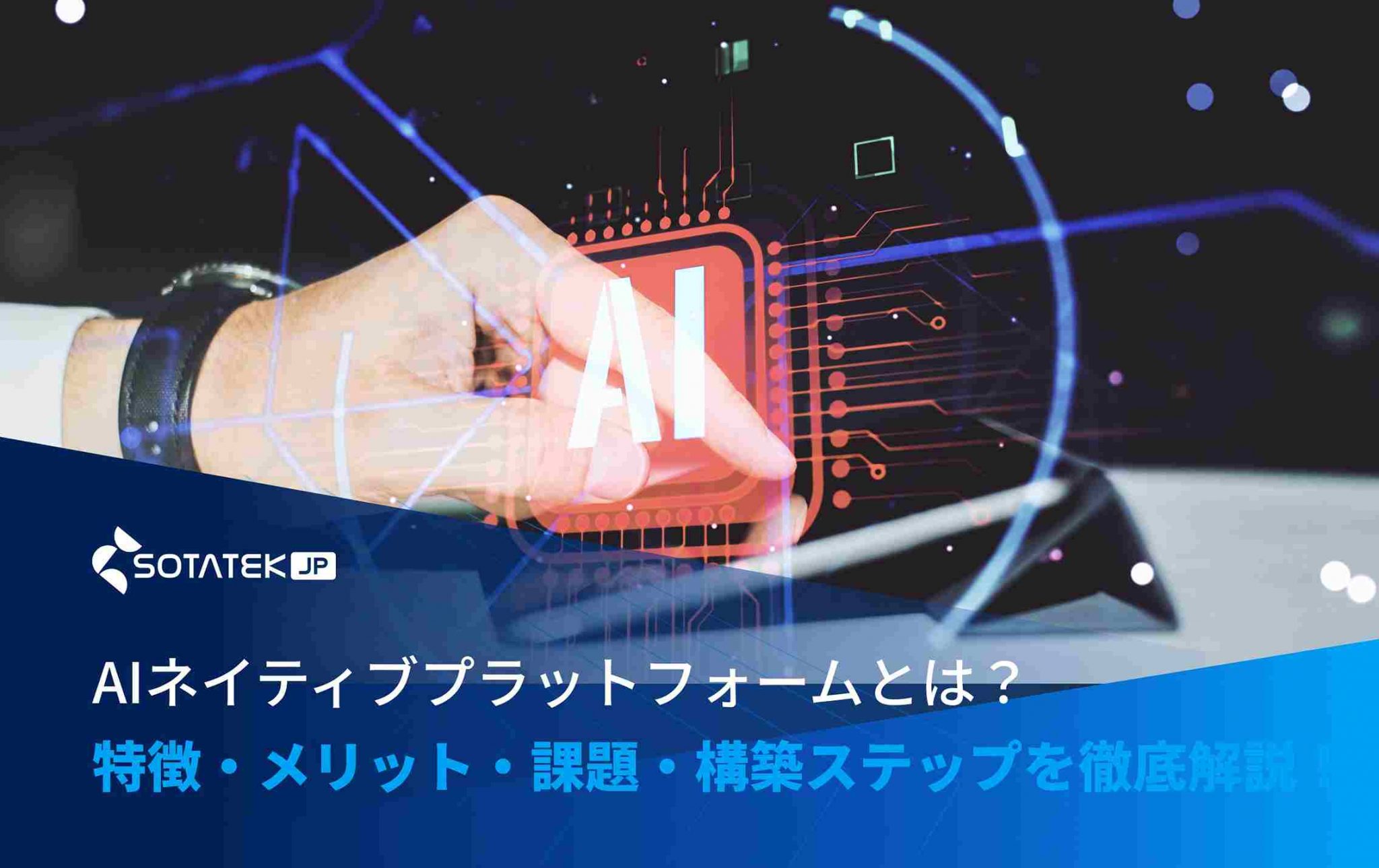 AIネイティブプラットフォームとは？特徴・メリット・課題・構築ステップを徹底解説！